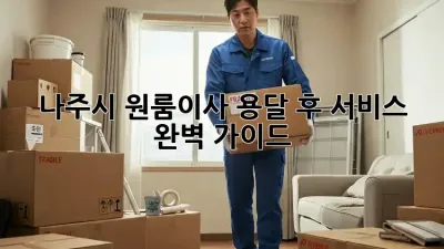 나주시 원룸이사, 용달 후 서비스 완벽 가이드!