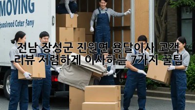 전남 장성군 진원면 용달이사 고객 리뷰: 저렴하게 이사하는 7가지 꿀팁! ✨