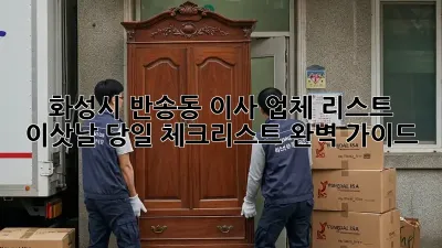 화성시 반송동 이사 업체 리스트: 이삿날 당일 체크리스트 완벽 가이드